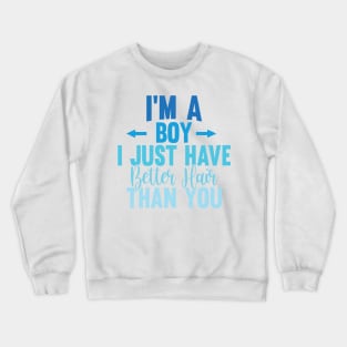 I'M A BOY! I JUST HAVE BETTER HAIR THAN YOU Crewneck Sweatshirt